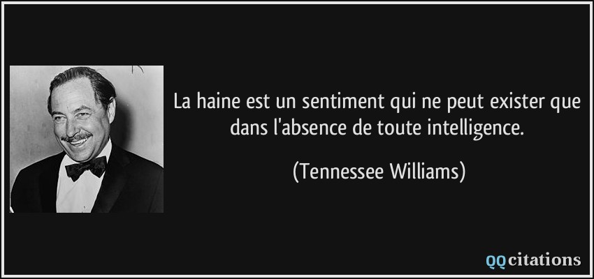 La haine est un sentiment qui ne peut exister que dans l'absence de toute intelligence.  - Tennessee Williams