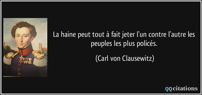 La haine peut tout à fait jeter l'un contre l'autre les peuples les plus policés.  - Carl von Clausewitz