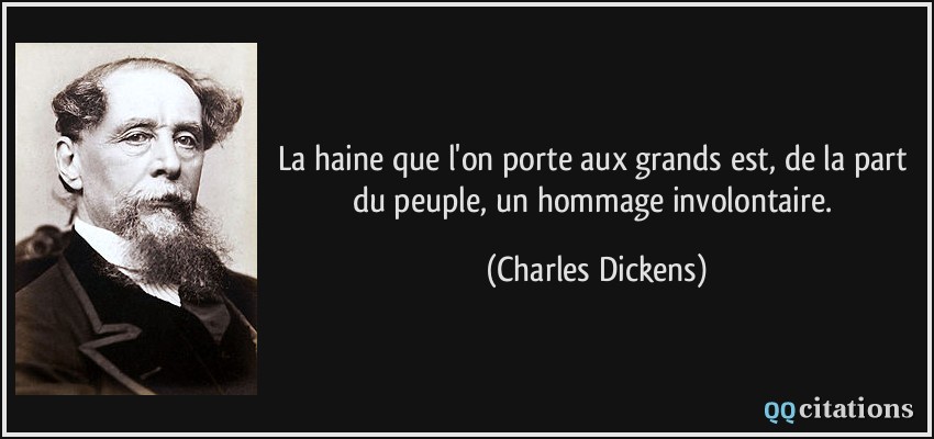 La haine que l'on porte aux grands est, de la part du peuple, un hommage involontaire.  - Charles Dickens