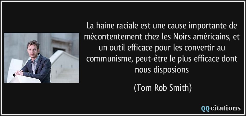 La haine raciale est une cause importante de mécontentement chez les Noirs américains, et un outil efficace pour les convertir au communisme, peut-être le plus efficace dont nous disposions  - Tom Rob Smith