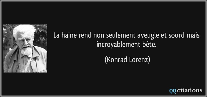 La haine rend non seulement aveugle et sourd mais incroyablement bête.  - Konrad Lorenz