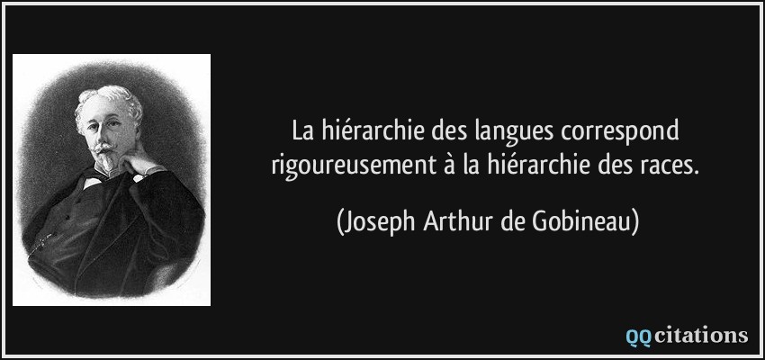 La hiérarchie des langues correspond rigoureusement à la hiérarchie des races.  - Joseph Arthur de Gobineau