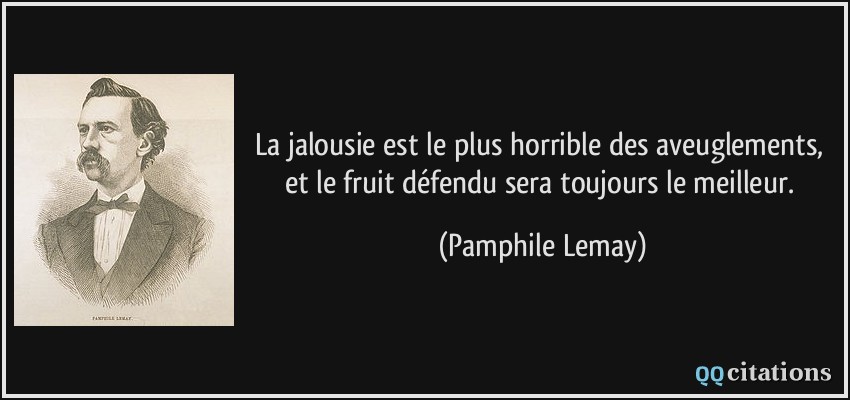 La jalousie est le plus horrible des aveuglements, et le fruit défendu sera toujours le meilleur.  - Pamphile Lemay