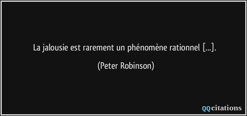 La jalousie est rarement un phénomène rationnel [...].  - Peter Robinson