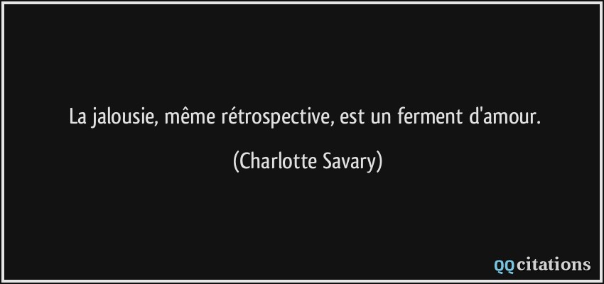La jalousie, même rétrospective, est un ferment d'amour.  - Charlotte Savary