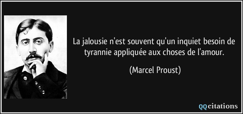 La jalousie n'est souvent qu'un inquiet besoin de tyrannie appliquée aux choses de l'amour.  - Marcel Proust