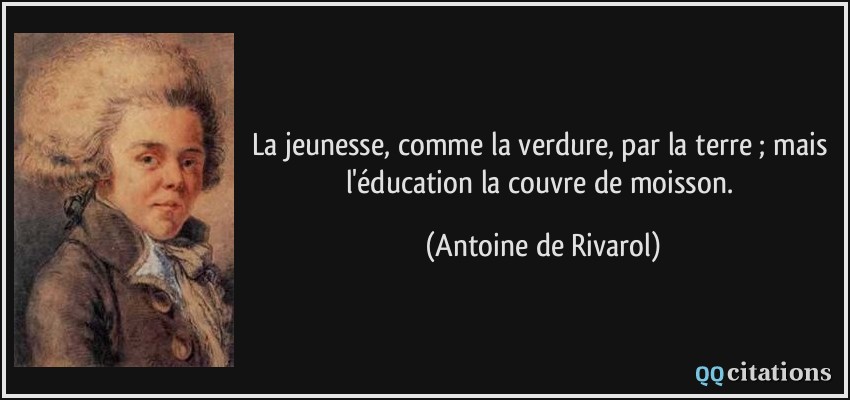 La jeunesse, comme la verdure, par la terre ; mais l'éducation la couvre de moisson.  - Antoine de Rivarol