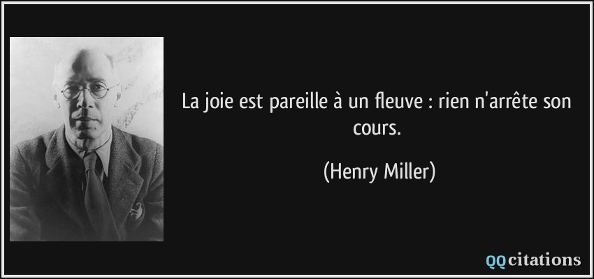 La joie est pareille à un fleuve : rien n'arrête son cours.  - Henry Miller