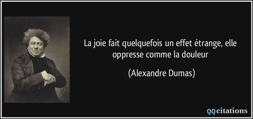 La joie fait quelquefois un effet étrange, elle oppresse comme la douleur  - Alexandre Dumas