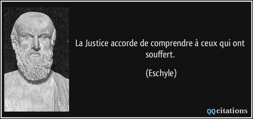La Justice accorde de comprendre à ceux qui ont souffert.  - Eschyle