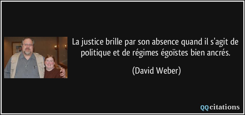 La justice brille par son absence quand il s'agit de politique et de régimes égoïstes bien ancrés.  - David Weber