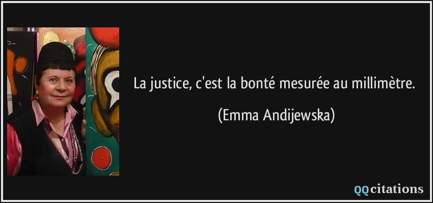La justice, c'est la bonté mesurée au millimètre.  - Emma Andijewska
