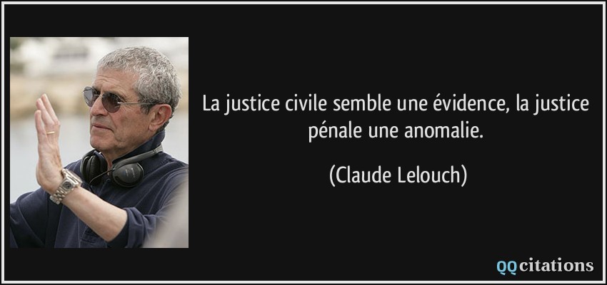 La justice civile semble une évidence, la justice pénale une anomalie.  - Claude Lelouch