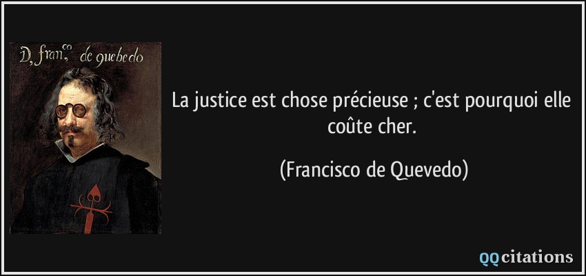 La justice est chose précieuse ; c'est pourquoi elle coûte cher.  - Francisco de Quevedo