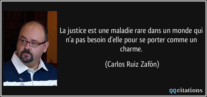 La justice est une maladie rare dans un monde qui n'a pas besoin d'elle pour se porter comme un charme.  - Carlos Ruiz Zafón