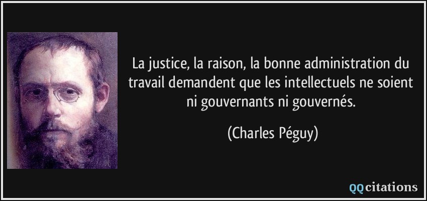 La justice, la raison, la bonne administration du travail demandent que les intellectuels ne soient ni gouvernants ni gouvernés.  - Charles Péguy