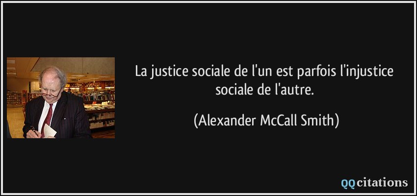 La justice sociale de l'un est parfois l'injustice sociale de l'autre.  - Alexander McCall Smith