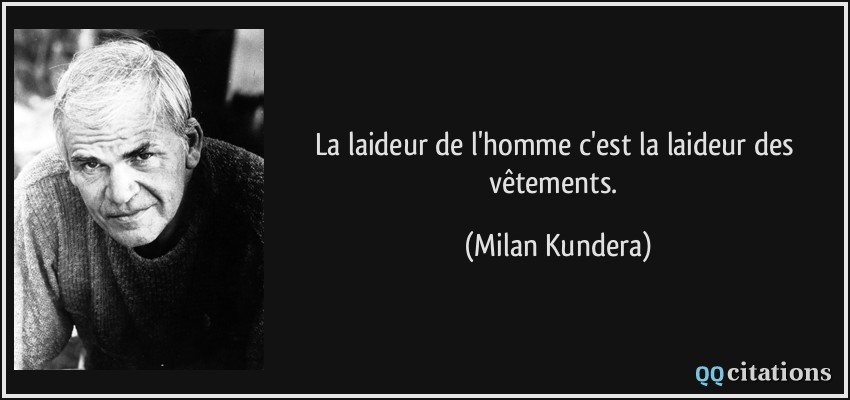 La laideur de l'homme c'est la laideur des vêtements.  - Milan Kundera