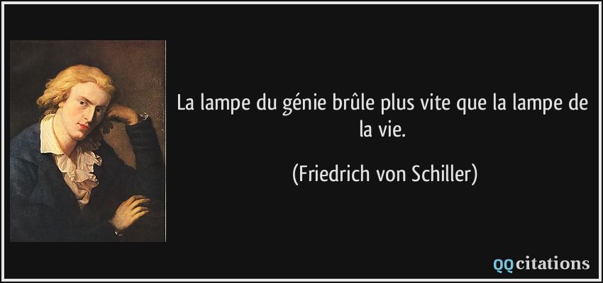 La lampe du génie brûle plus vite que la lampe de la vie.  - Friedrich von Schiller