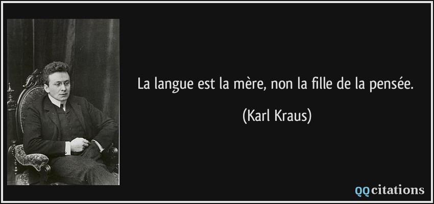La langue est la mère, non la fille de la pensée.  - Karl Kraus
