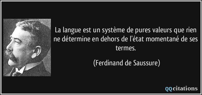La langue est un système de pures valeurs que rien ne détermine en dehors de l'état momentané de ses termes.  - Ferdinand de Saussure
