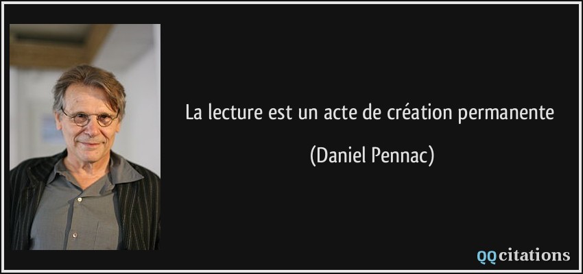 La lecture est un acte de création permanente  - Daniel Pennac