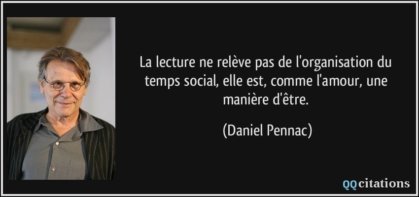 La lecture ne relève pas de l'organisation du temps social, elle est, comme l'amour, une manière d'être.  - Daniel Pennac