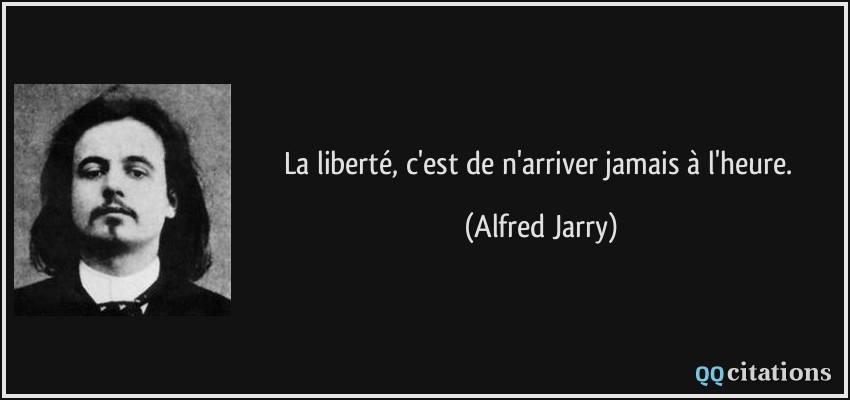La liberté, c'est de n'arriver jamais à l'heure.  - Alfred Jarry