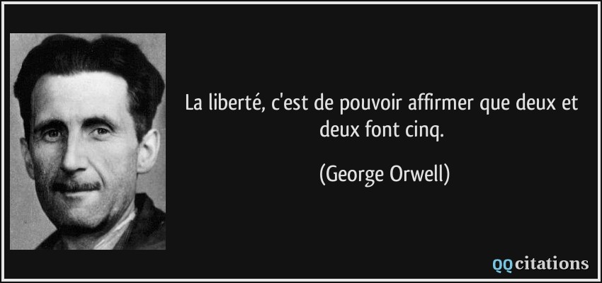 La liberté, c'est de pouvoir affirmer que deux et deux font cinq.  - George Orwell