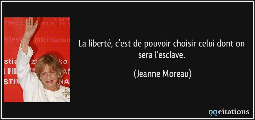 La liberté, c'est de pouvoir choisir celui dont on sera l'esclave.  - Jeanne Moreau