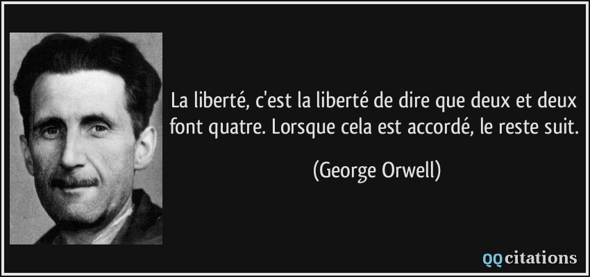 La liberté, c'est la liberté de dire que deux et deux font quatre. Lorsque cela est accordé, le reste suit.  - George Orwell