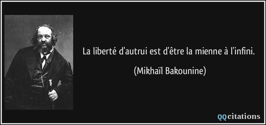 La liberté d'autrui est d'être la mienne à l'infini.  - Mikhaïl Bakounine