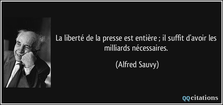 La liberté de la presse est entière ; il suffit d'avoir les milliards nécessaires.  - Alfred Sauvy