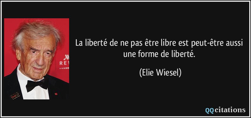 La liberté de ne pas être libre est peut-être aussi une forme de liberté.  - Elie Wiesel