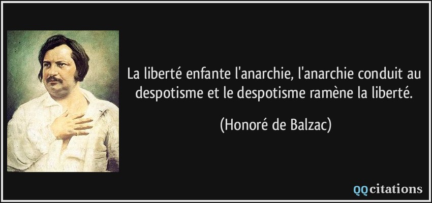 La liberté enfante l'anarchie, l'anarchie conduit au despotisme et le despotisme ramène la liberté.  - Honoré de Balzac