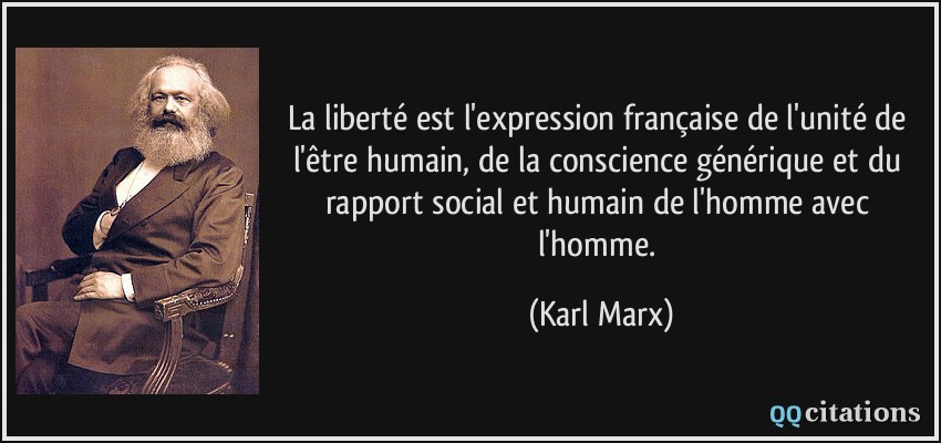 La liberté est l'expression française de l'unité de l'être humain, de la conscience générique et du rapport social et humain de l'homme avec l'homme.  - Karl Marx