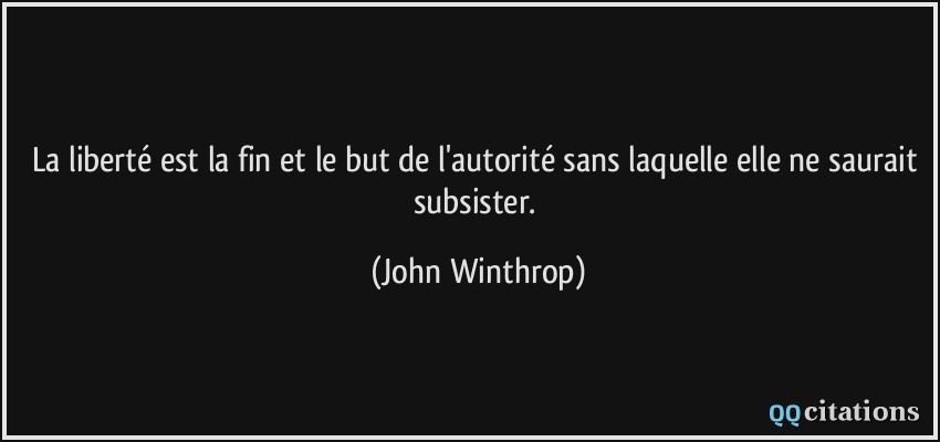 La liberté est la fin et le but de l'autorité sans laquelle elle ne saurait subsister.  - John Winthrop