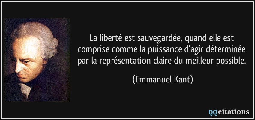 La liberté est sauvegardée, quand elle est comprise comme la puissance d'agir déterminée par la représentation claire du meilleur possible.  - Emmanuel Kant