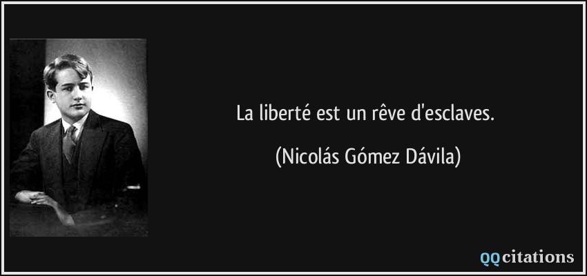 La liberté est un rêve d'esclaves.  - Nicolás Gómez Dávila