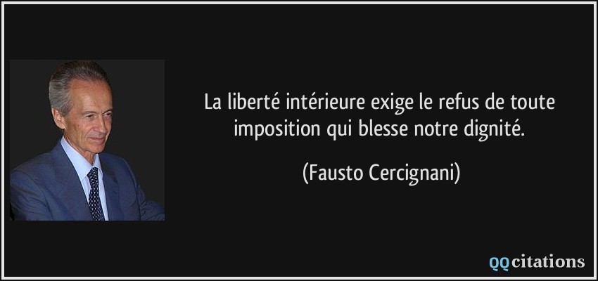 La liberté intérieure exige le refus de toute imposition qui blesse notre dignité.  - Fausto Cercignani