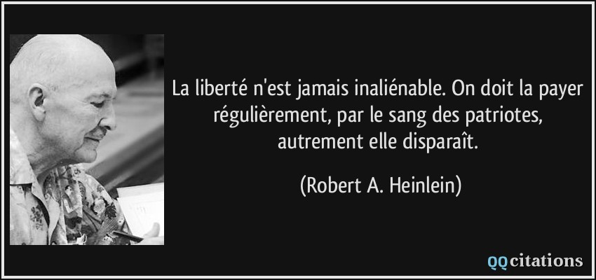 La liberté n'est jamais inaliénable. On doit la payer régulièrement, par le sang des patriotes, autrement elle disparaît.  - Robert A. Heinlein