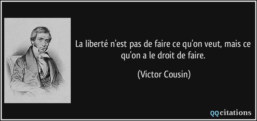 La liberté n'est pas de faire ce qu'on veut, mais ce qu'on a le droit de faire.  - Victor Cousin