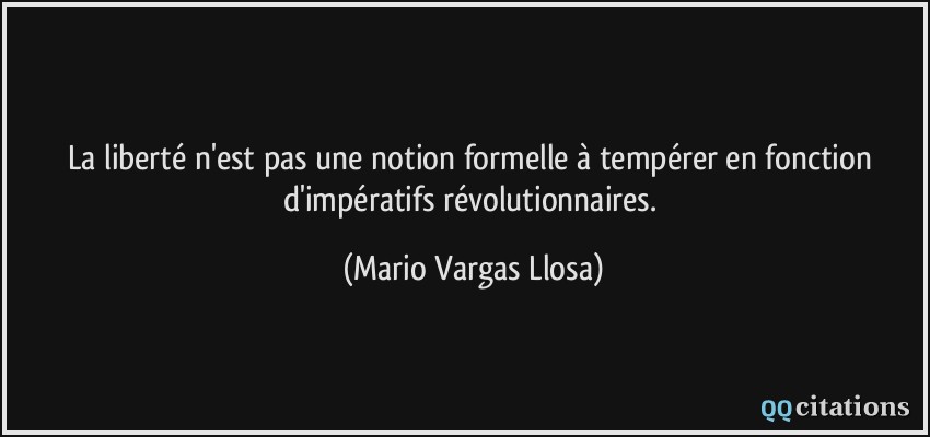 La liberté n'est pas une notion formelle à tempérer en fonction d'impératifs révolutionnaires.  - Mario Vargas Llosa