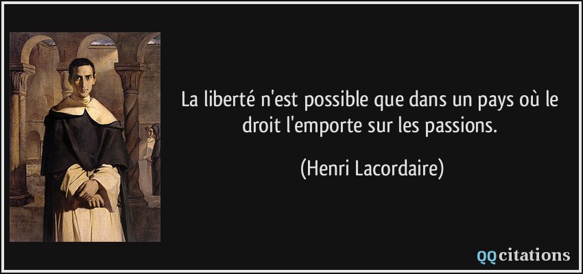 La liberté n'est possible que dans un pays où le droit l'emporte sur les passions.  - Henri Lacordaire