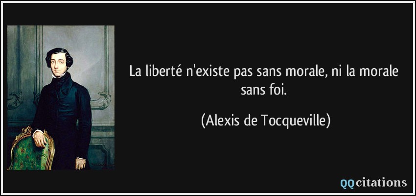 La liberté n'existe pas sans morale, ni la morale sans foi.  - Alexis de Tocqueville