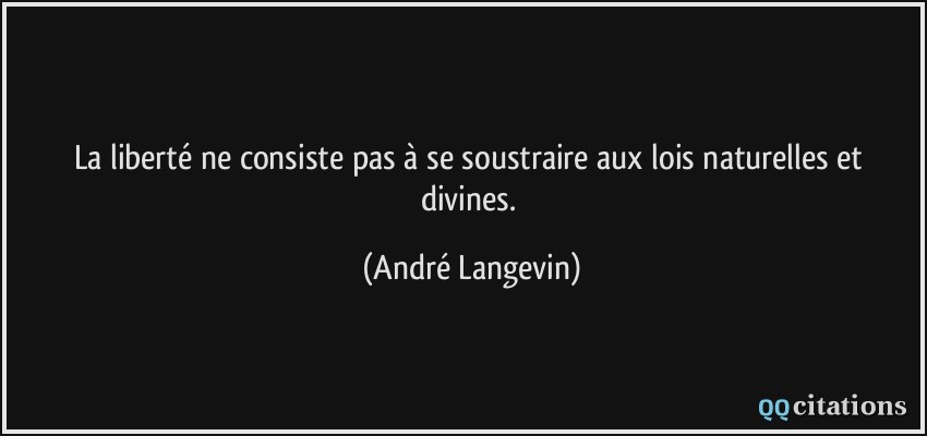 La liberté ne consiste pas à se soustraire aux lois naturelles et divines.  - André Langevin