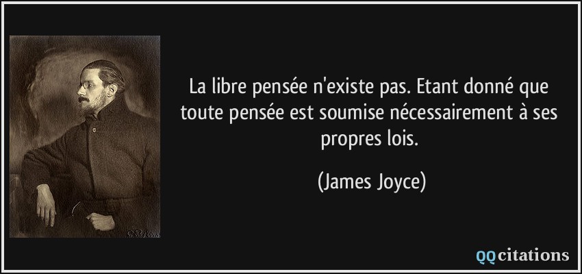 La libre pensée n'existe pas. Etant donné que toute pensée est soumise nécessairement à ses propres lois.  - James Joyce