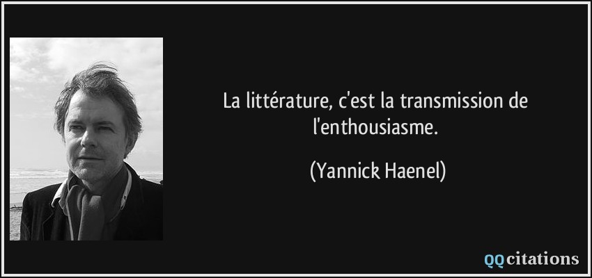 La littérature, c'est la transmission de l'enthousiasme.  - Yannick Haenel