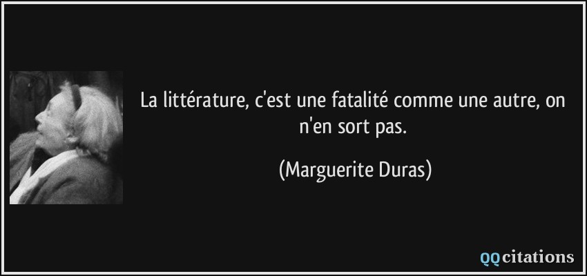 La littérature, c'est une fatalité comme une autre, on n'en sort pas.  - Marguerite Duras