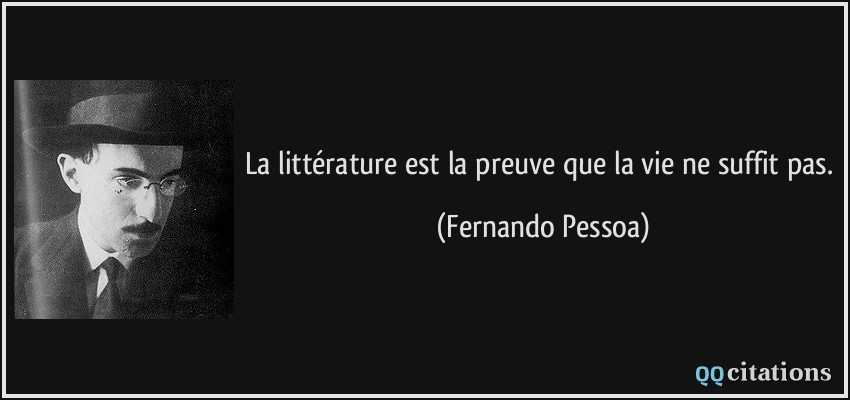La littérature est la preuve que la vie ne suffit pas.  - Fernando Pessoa